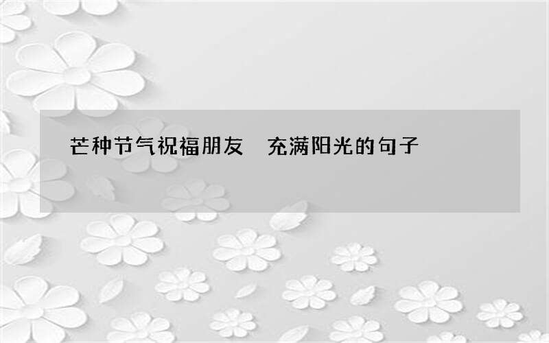 芒种节气祝福朋友 充满阳光的句子